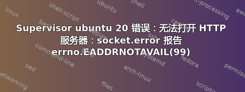 Supervisor ubuntu 20 错误：无法打开 HTTP 服务器：socket.error 报告 errno.EADDRNOTAVAIL(99)