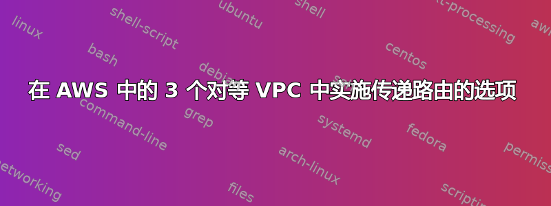 在 AWS 中的 3 个对等 VPC 中实施传递路由的选项