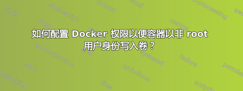 如何配置 Docker 权限以便容器以非 root 用户身份写入卷？