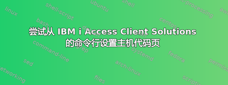 尝试从 IBM i Access Client Solutions 的命令行设置主机代码页