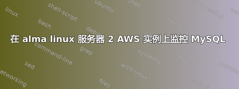 在 alma linux 服务器 2 AWS 实例上监控 MySQL