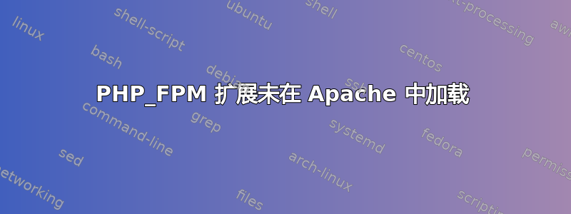 PHP_FPM 扩展未在 Apache 中加载