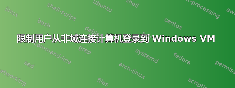 限制用户从非域连接计算机登录到 Windows VM