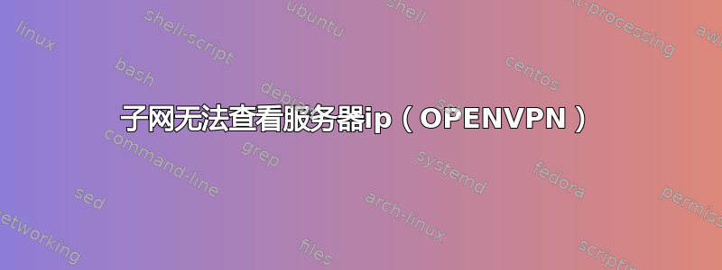 子网无法查看服务器ip（OPENVPN）