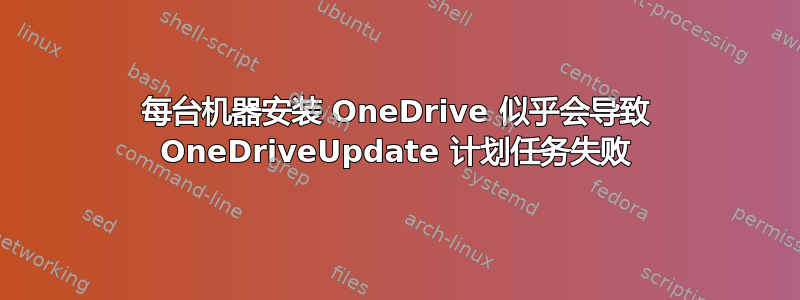 每台机器安装 OneDrive 似乎会导致 OneDriveUpdate 计划任务失败