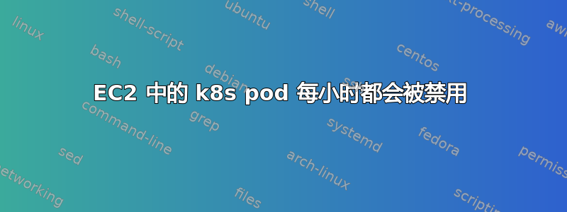 EC2 中的 k8s pod 每小时都会被禁用