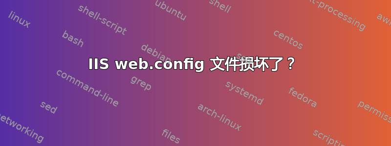 IIS web.config 文件损坏了？