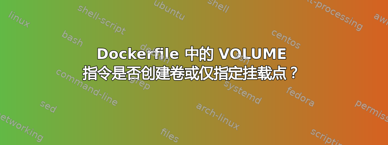 Dockerfile 中的 VOLUME 指令是否创建卷或仅指定挂载点？