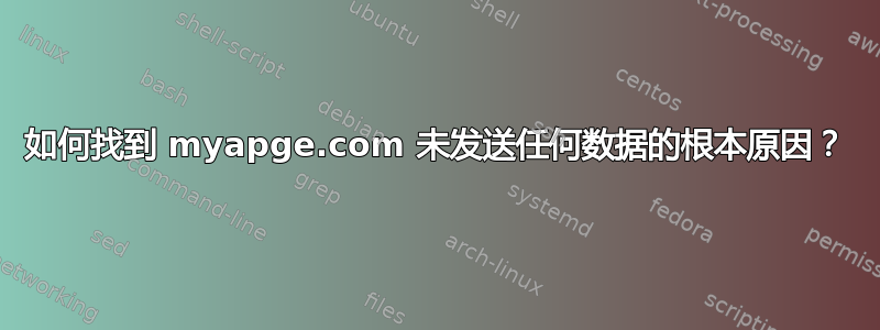 如何找到 myapge.com 未发送任何数据的根本原因？