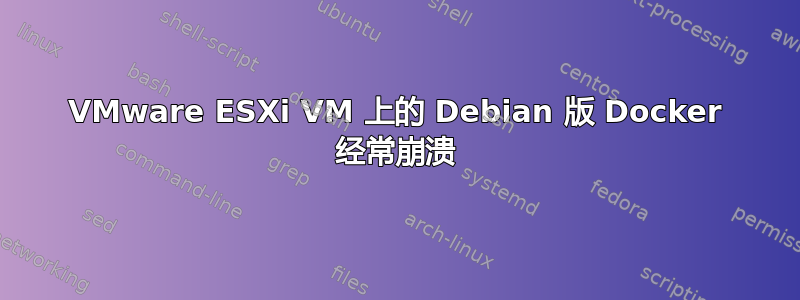 VMware ESXi VM 上的 Debian 版 Docker 经常崩溃