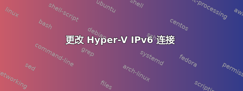 更改 Hyper-V IPv6 连接