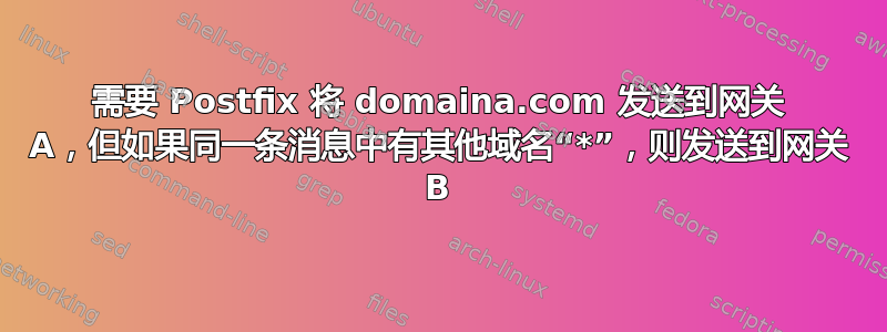 需要 Postfix 将 domaina.com 发送到网关 A，但如果同一条消息中有其他域名“*”，则发送到网关 B