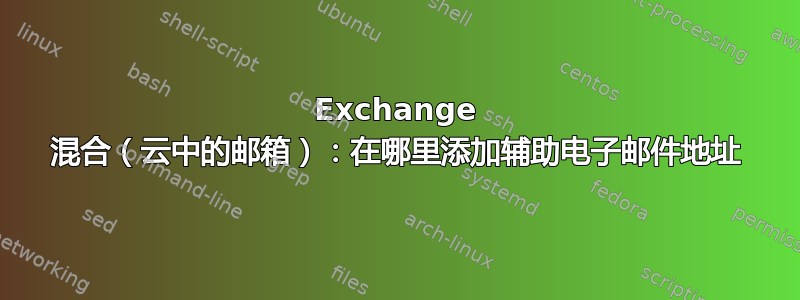 Exchange 混合（云中的邮箱）：在哪里添加辅助电子邮件地址