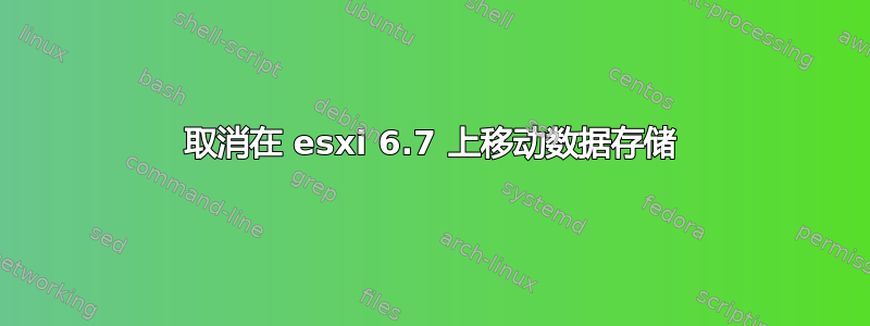 取消在 esxi 6.7 上移动数据存储