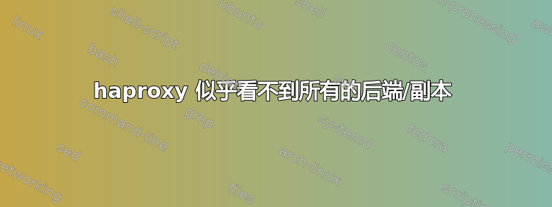 haproxy 似乎看不到所有的后端/副本