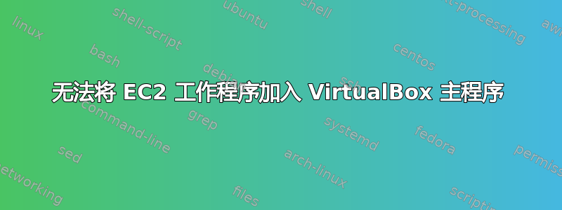 无法将 EC2 工作程序加入 VirtualBox 主程序