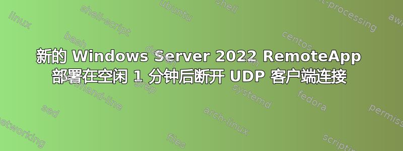 新的 Windows Server 2022 RemoteApp 部署在空闲 1 分钟后断开 UDP 客户端连接
