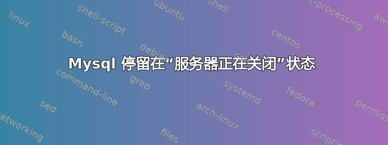 Mysql 停留在“服务器正在关闭”状态