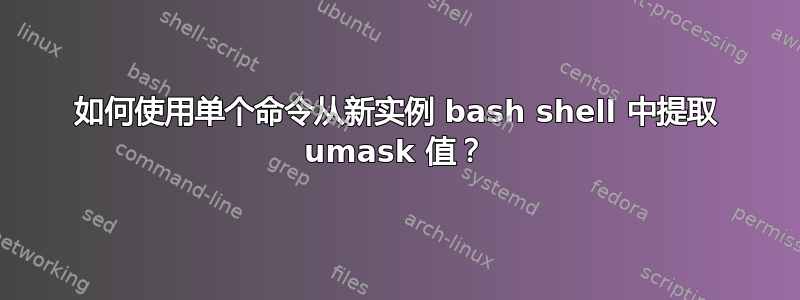 如何使用单个命令从新实例 bash shell 中提取 umask 值？