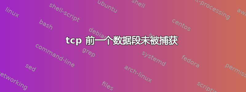 tcp 前一个数据段未被捕获