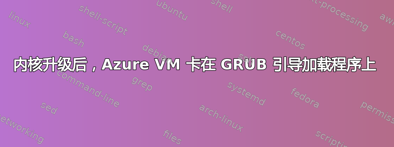 内核升级后，Azure VM 卡在 GRUB 引导加载程序上