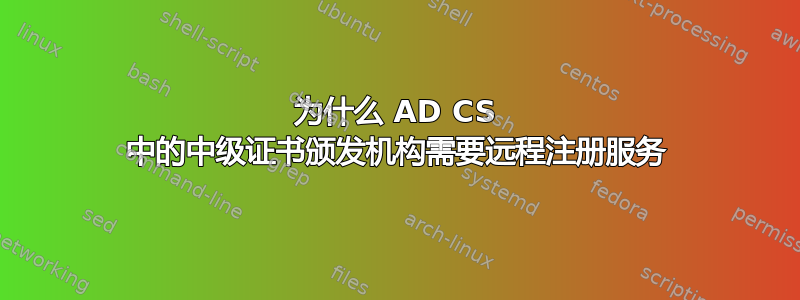 为什么 AD CS 中的中级证书颁发机构需要远程注册服务