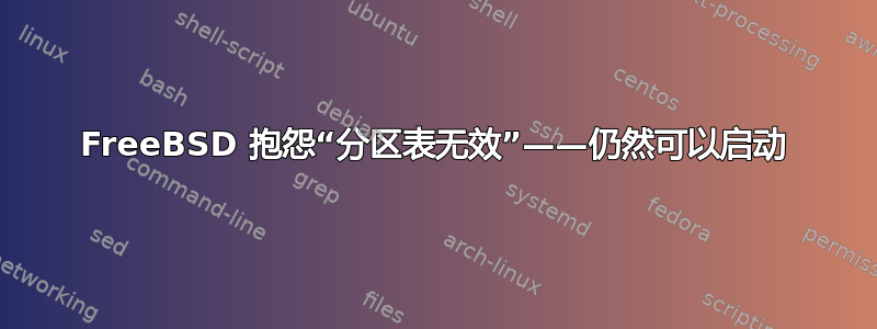 FreeBSD 抱怨“分区表无效”——仍然可以启动