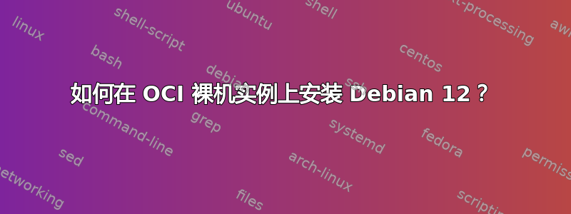 如何在 OCI 裸机实例上安装 Debian 12？