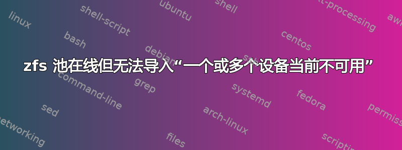 zfs 池在线但无法导入“一个或多个设备当前不可用”