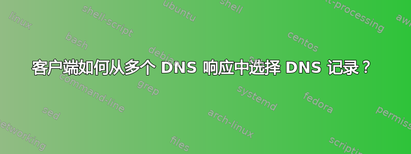 客户端如何从多个 DNS 响应中选择 DNS 记录？