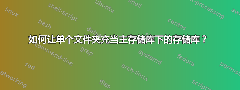 如何让单个文件夹充当主存储库下的存储库？