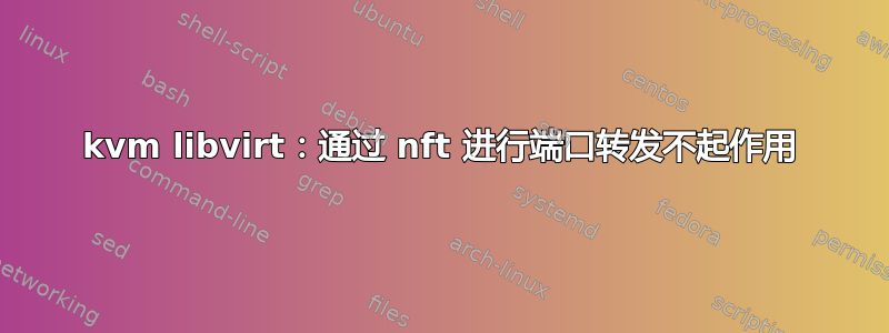 kvm libvirt：通过 nft 进行端口转发不起作用