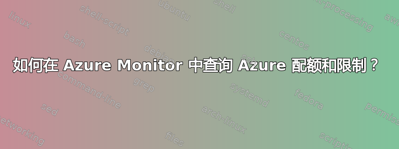 如何在 Azure Monitor 中查询 Azure 配额和限制？