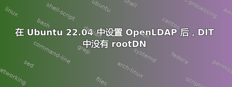 在 Ubuntu 22.04 中设置 OpenLDAP 后，DIT 中没有 rootDN