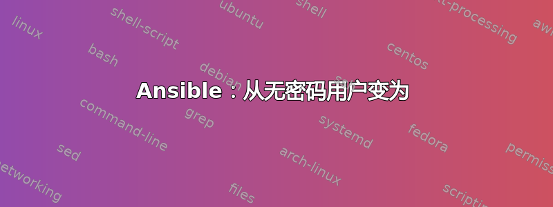 Ansible：从无密码用户变为