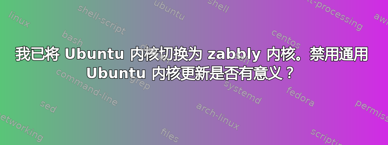 我已将 Ubuntu 内核切换为 zabbly 内核。禁用通用 Ubuntu 内核更新是否有意义？