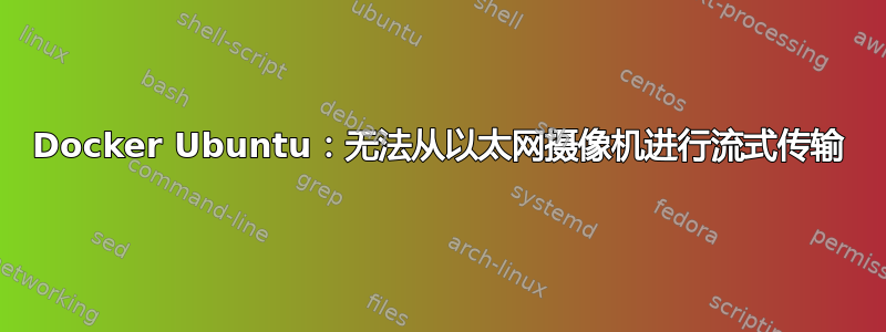 Docker Ubuntu：无法从以太网摄像机进行流式传输