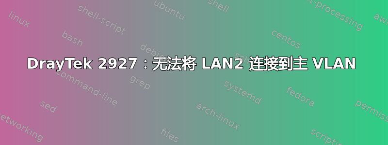 DrayTek 2927：无法将 LAN2 连接到主 VLAN