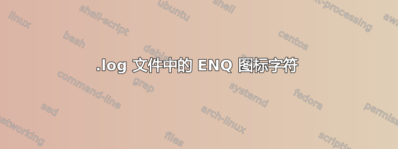 .log 文件中的 ENQ 图标字符