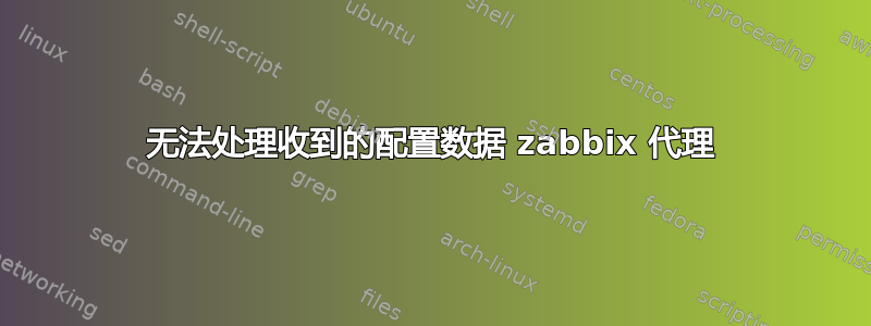 无法处理收到的配置数据 zabbix 代理