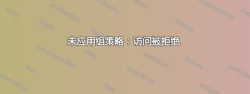 未应用组策略：访问被拒绝