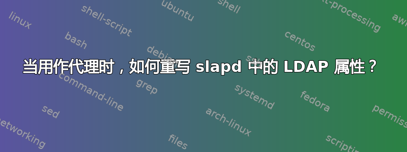 当用作代理时，如何重写 slapd 中的 LDAP 属性？