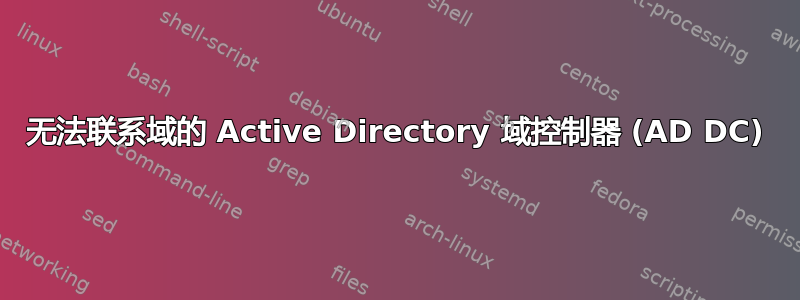 无法联系域的 Active Directory 域控制器 (AD DC)