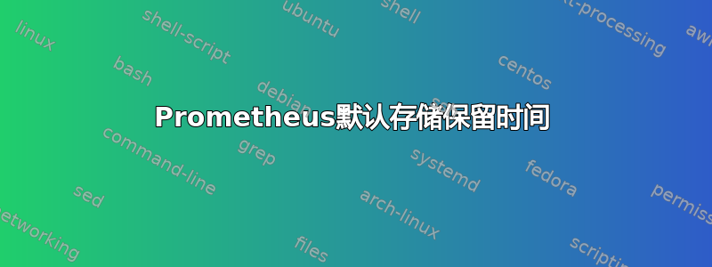 Prometheus默认存储保留时间