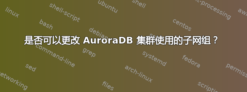 是否可以更改 AuroraDB 集群使用的子网组？