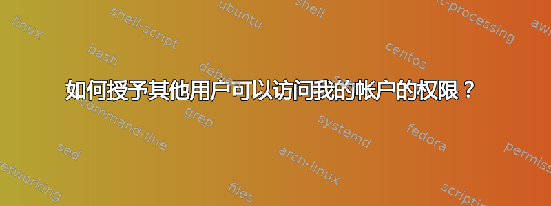 如何授予其他用户可以访问我的帐户的权限？