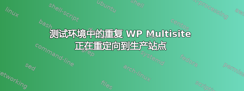 测试环境中的重复 WP Multisite 正在重定向到生产站点