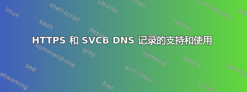 HTTPS 和 SVCB DNS 记录的支持和使用