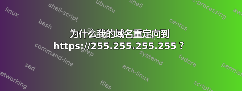 为什么我的域名重定向到 https://255.255.255.255？