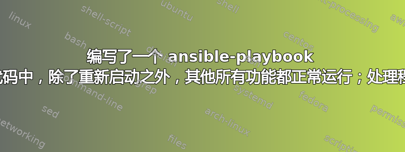 编写了一个 ansible-playbook 代码，在该代码中，除了重新启动之外，其他所有功能都正常运行；处理程序不起作用